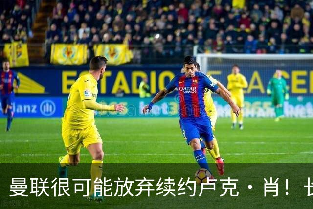 曼联很可能放弃续约卢克·肖！长期考察铁闸却没看上，或免费签一人